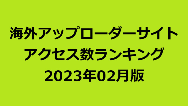 海外アップローダープレミアム会員のアクセス数ランキング（2023年02月版）