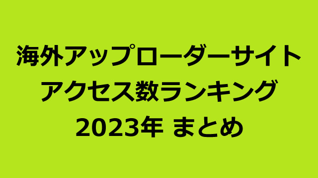 海外アップローダープレミアム会員のアクセス数ランキング（2023年まとめ版）
