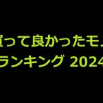 2024年版 買って良かった物ランキング