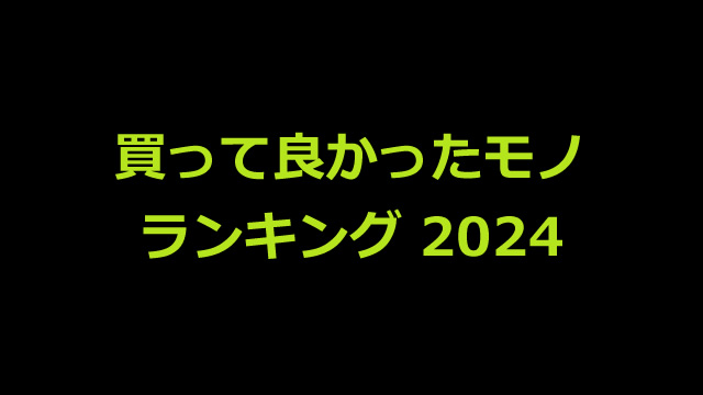 2024年版 買って良かった物ランキング